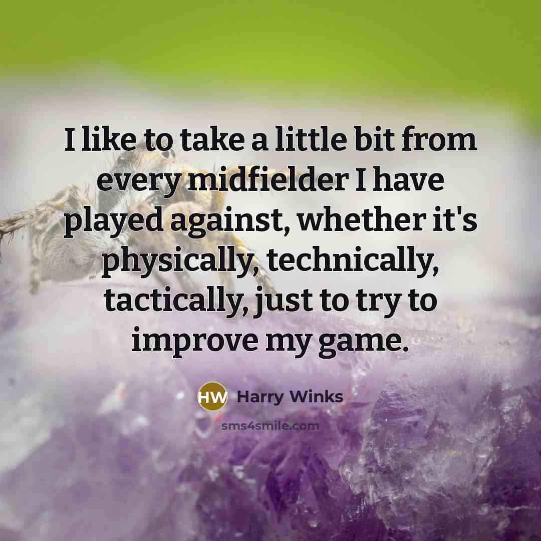 “I like to take a little bit from every midfielder I have played against, whether it's physically, technically, tactically, just to try to improve my game.” quote by Harry Winks