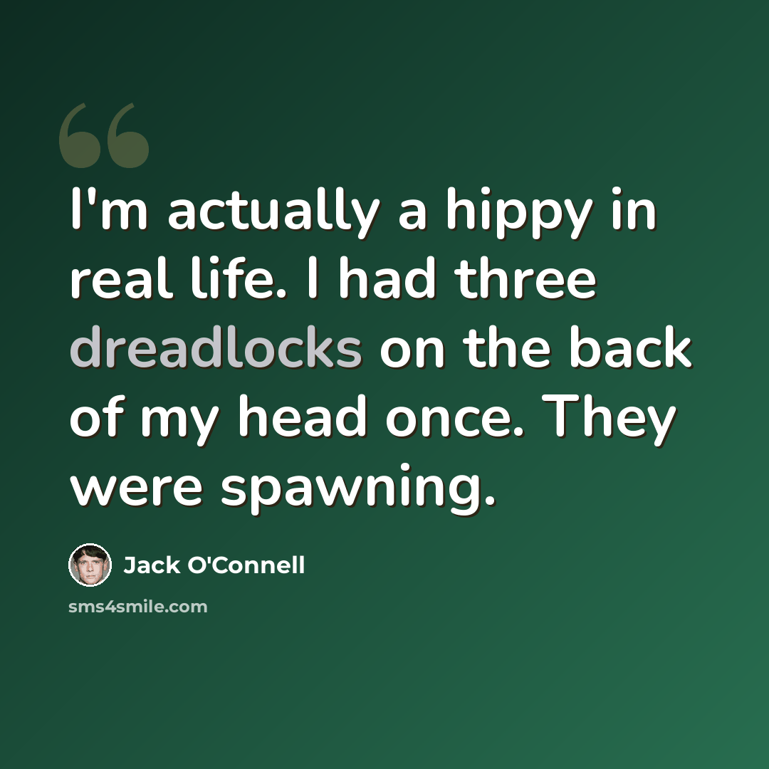 “I'm actually a hippy in real life. I had three dreadlocks on the back of my head once. They were spawning.” quote by Jack O'Connell