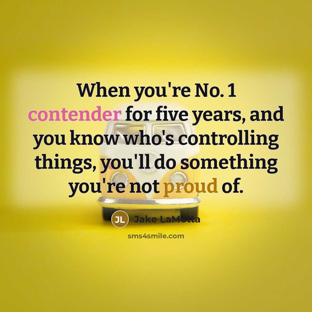 “When you're No. 1 contender for five years, and you know who's controlling things, you'll do something you're not proud of.” quote by Jake LaMotta