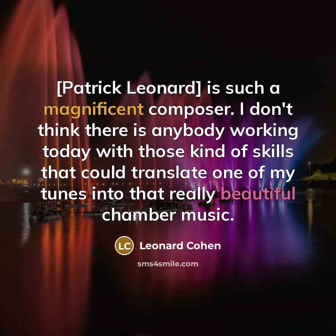 “[Patrick Leonard] is such a magnificent composer. I don't think there is anybody working today with those kind of skills that could translate one of my tunes into that really beautiful chamber music.” quote by Leonard Cohen