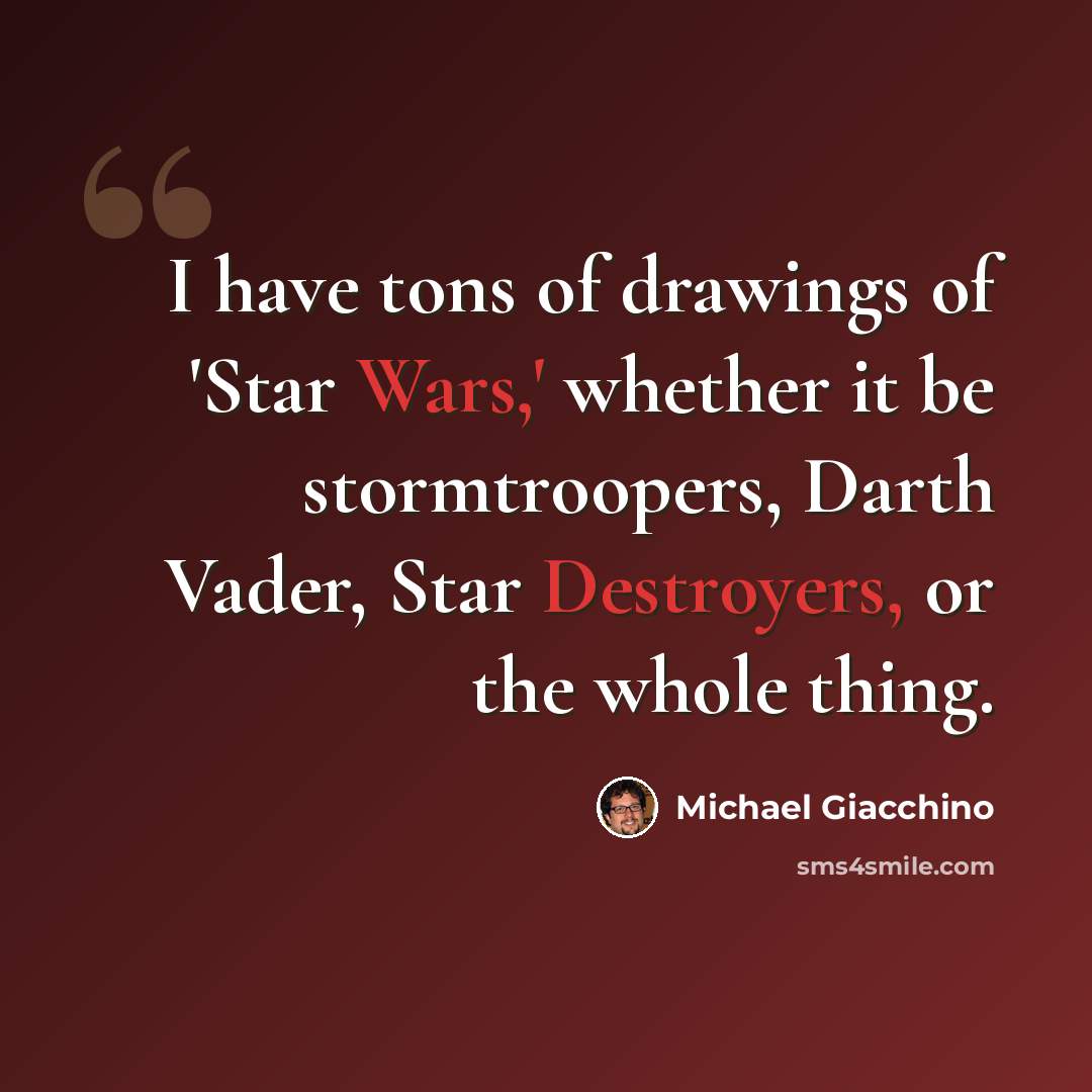 “I have tons of drawings of 'Star Wars,' whether it be stormtroopers, Darth Vader, Star Destroyers, or the whole thing.” quote by Michael Giacchino