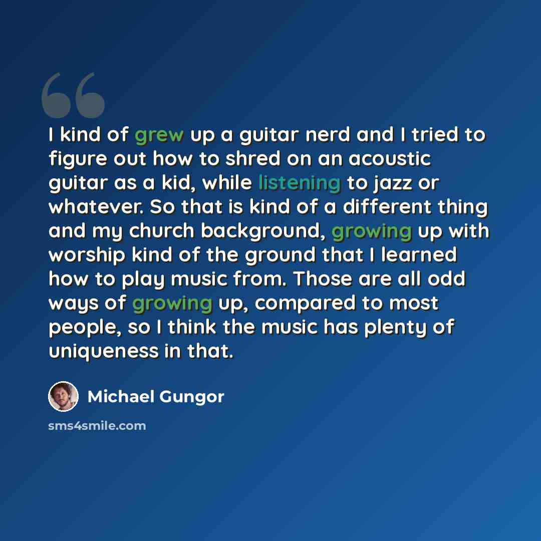 “I kind of grew up a guitar nerd and I tried to figure out how to shred on an acoustic guitar as a kid, while listening to jazz or whatever. So that is kind of a different thing and my church background, growing up with worship kind of the ground that I learned how to play music from. Those are all…” quote by Michael Gungor