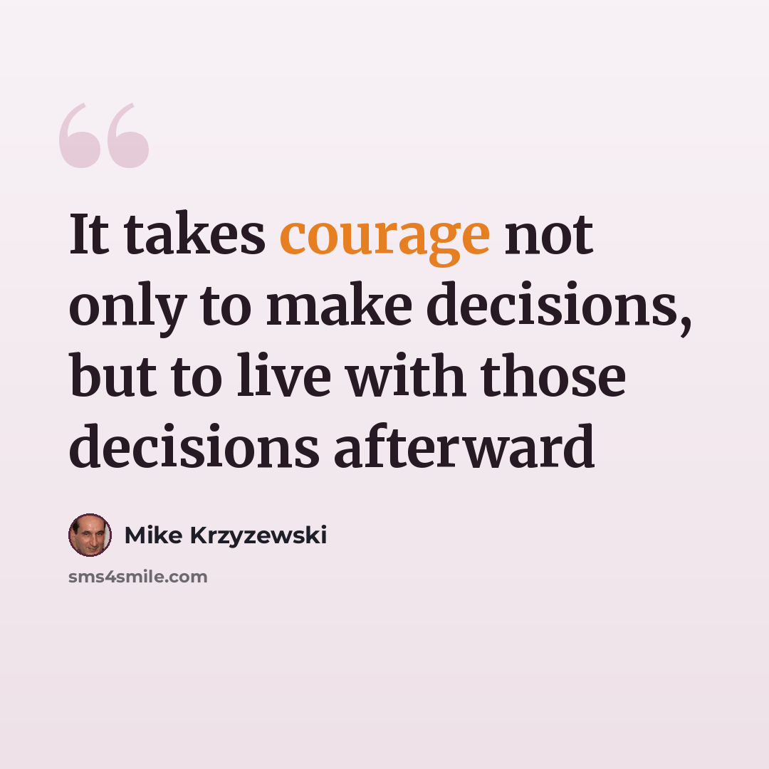 “It takes courage not only to make decisions, but to live with those decisions afterward” quote by Mike Krzyzewski