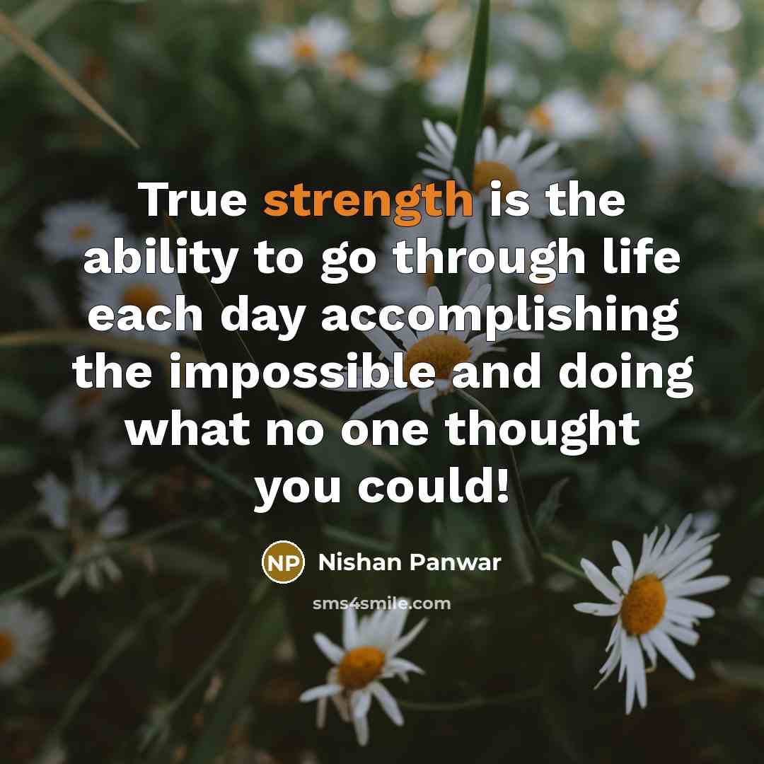 “True strength is the ability to go through life each day accomplishing the impossible and doing what no one thought you could!” quote by Nishan Panwar