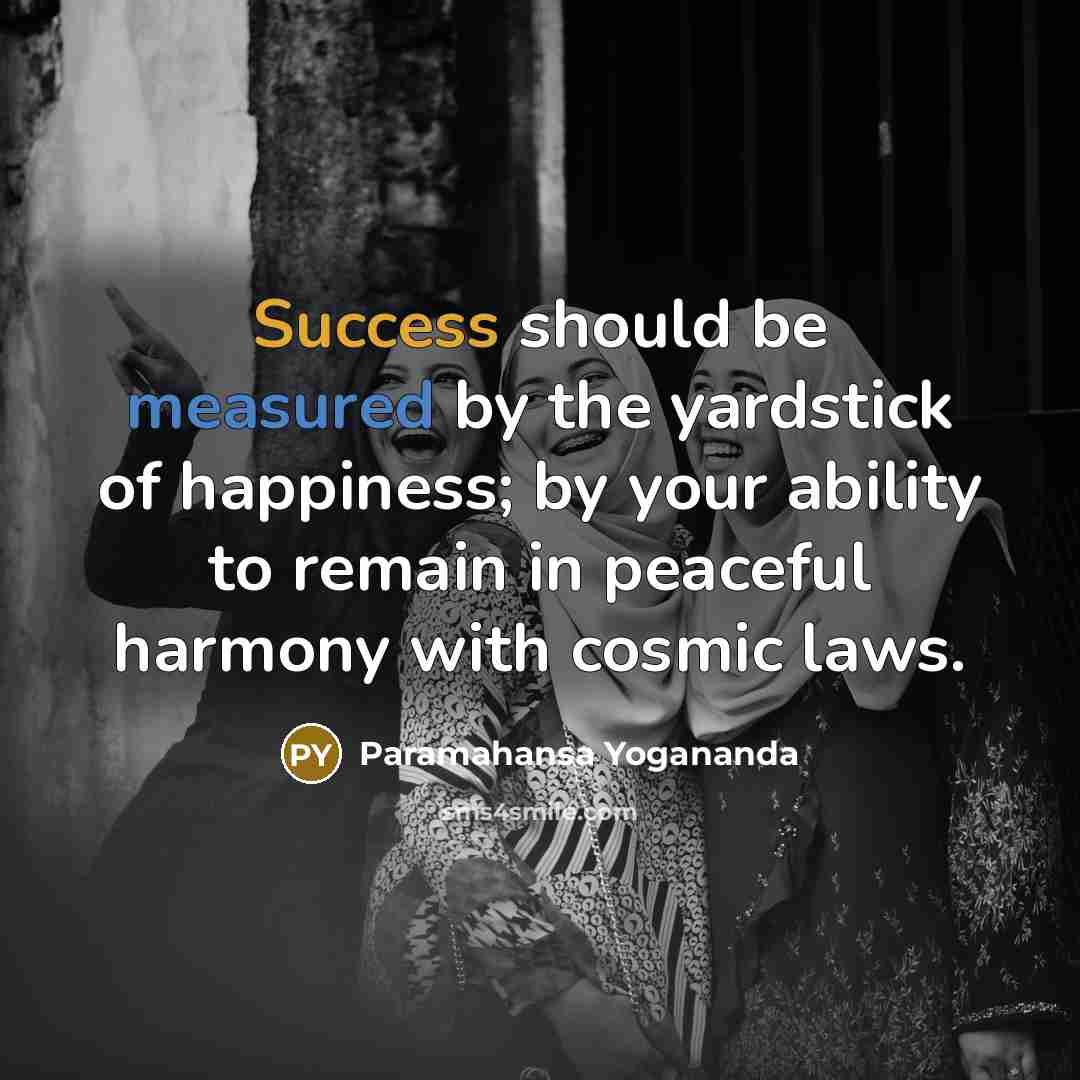 “Success should be measured by the yardstick of happiness; by your ability to remain in peaceful harmony with cosmic laws.” quote by Paramahansa Yogananda