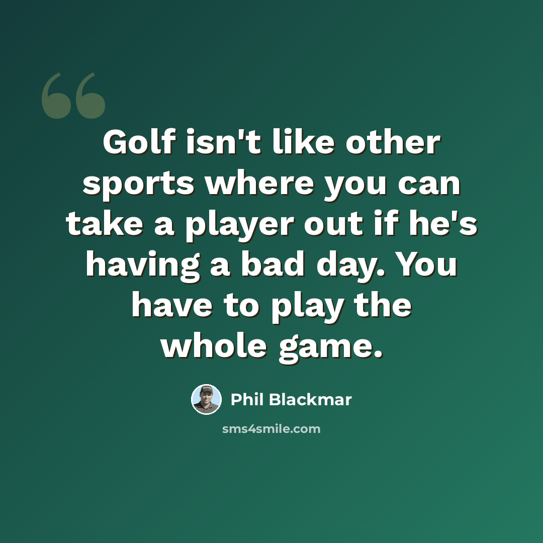 “Golf isn't like other sports where you can take a player out if he's having a bad day. You have to play the whole game.” quote by Phil Blackmar