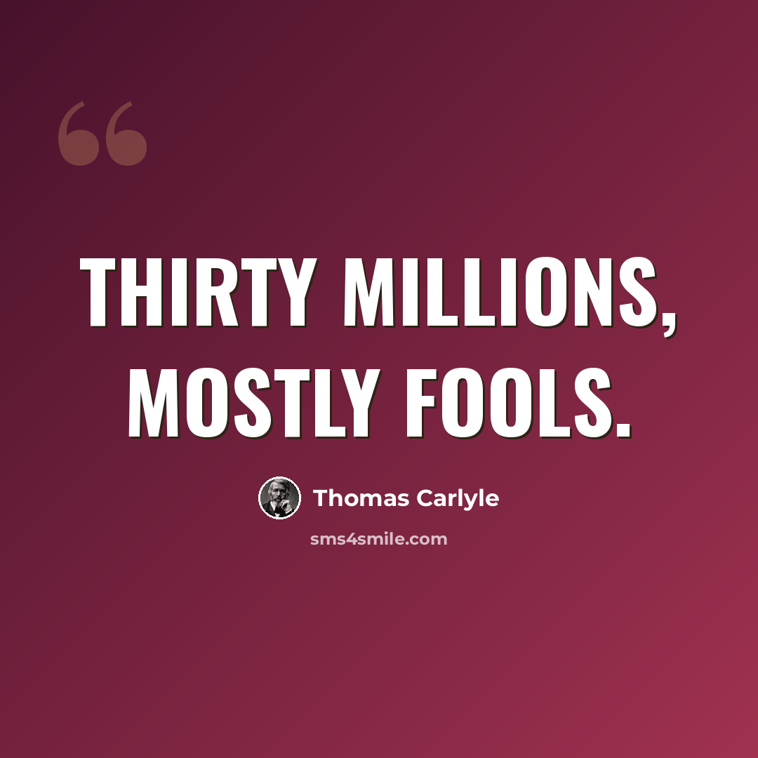 “Thirty millions, mostly fools.” quote by Thomas Carlyle
