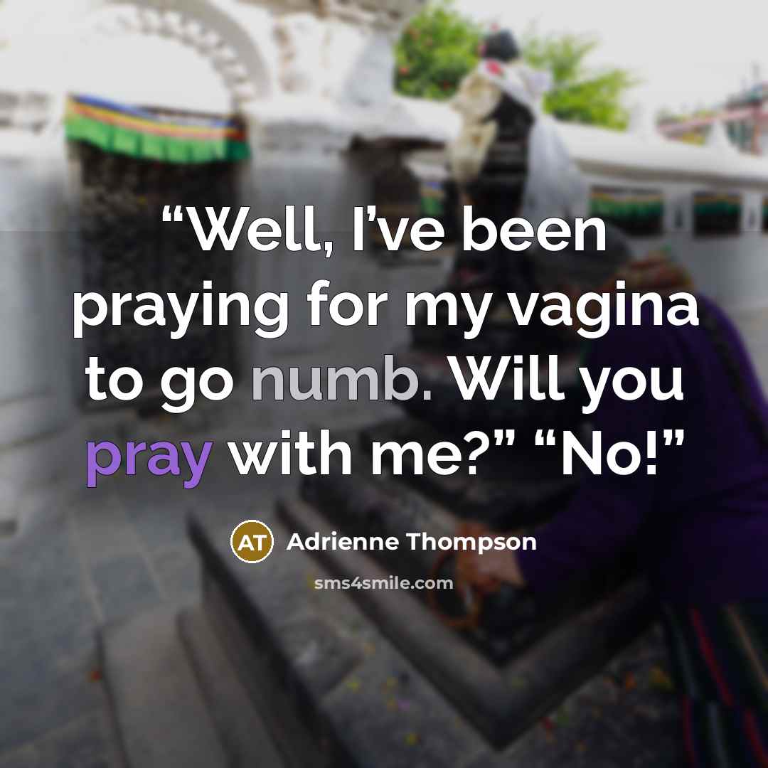 “Well, I’ve been praying for my vagina to go numb. Will you pray with me?” “No!” quote by Adrienne Thompson