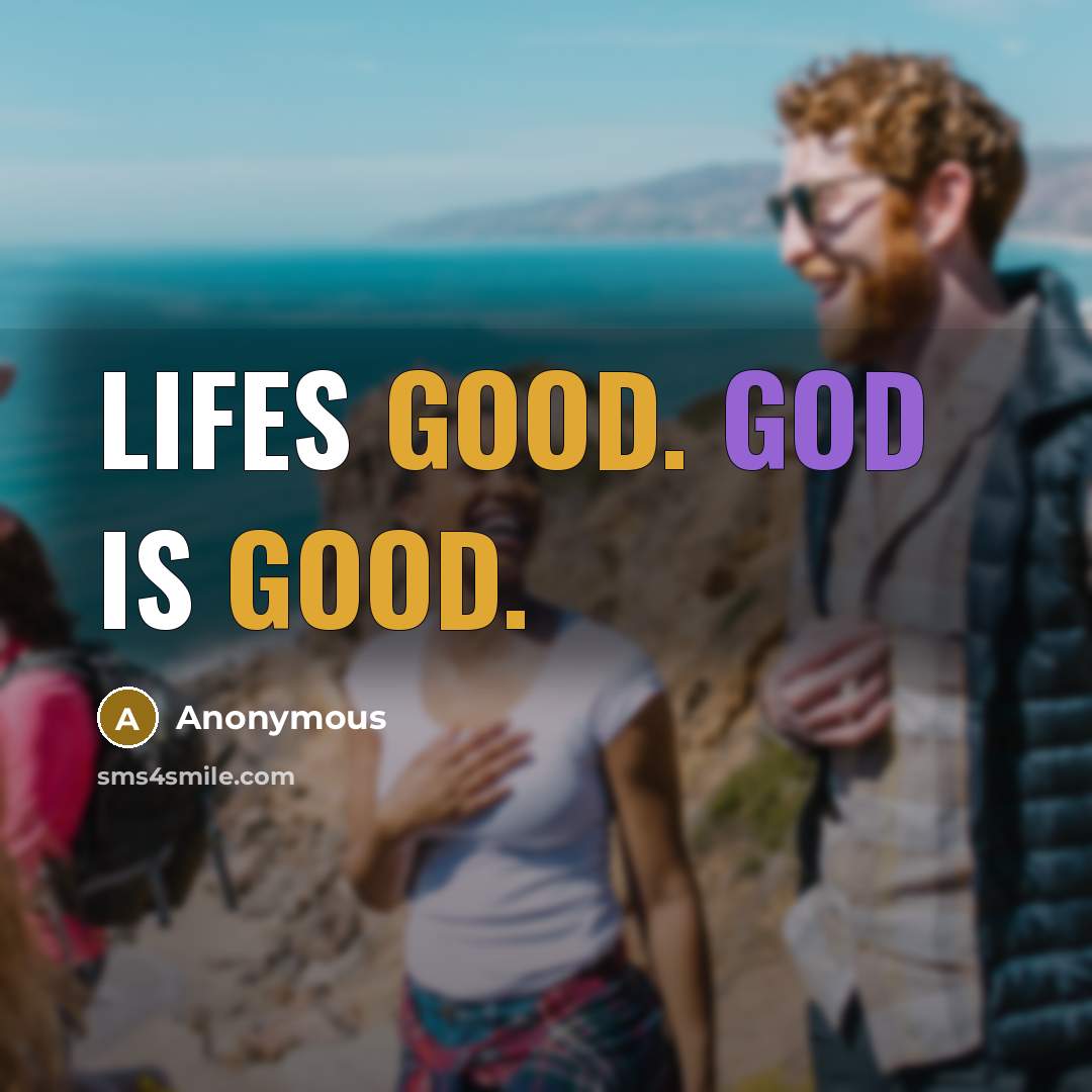 “Lifes good. God is good.” quote by Anonymous