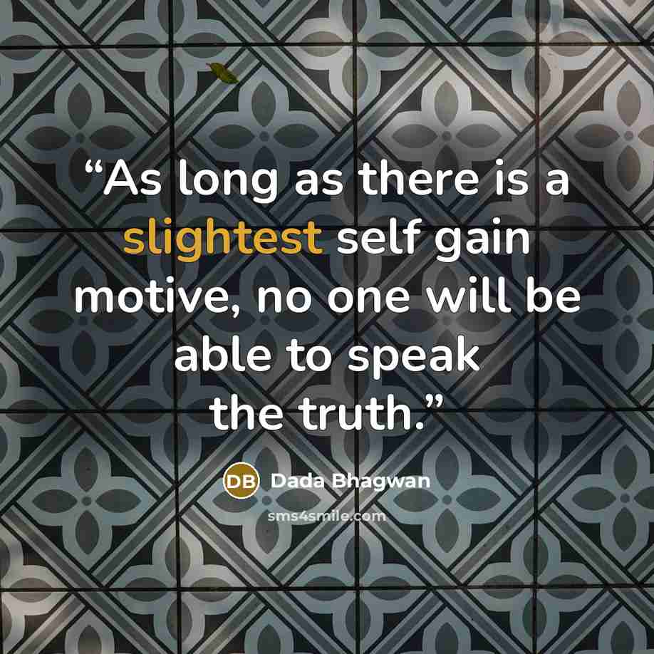 “As long as there is a slightest self gain motive, no one will be able to speak the truth.” quote by Dada Bhagwan