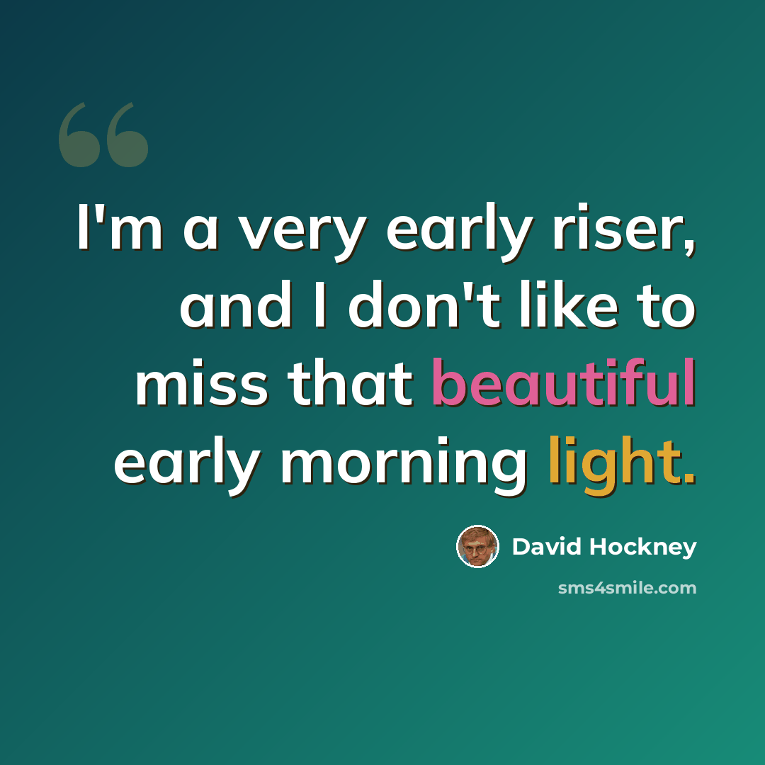 “I'm a very early riser, and I don't like to miss that beautiful early morning light.” quote by David Hockney