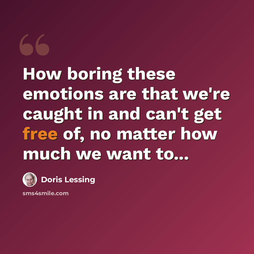 “How boring these emotions are that we're caught in and can't get free of, no matter how much we want to...” quote by Doris Lessing