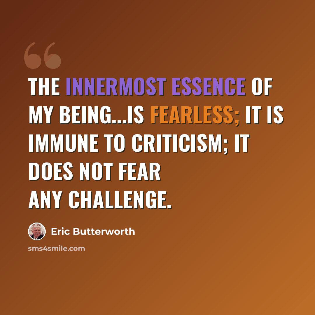 “The innermost essence of my being...is fearless; it is immune to criticism; it does not fear any challenge.” quote by Eric Butterworth