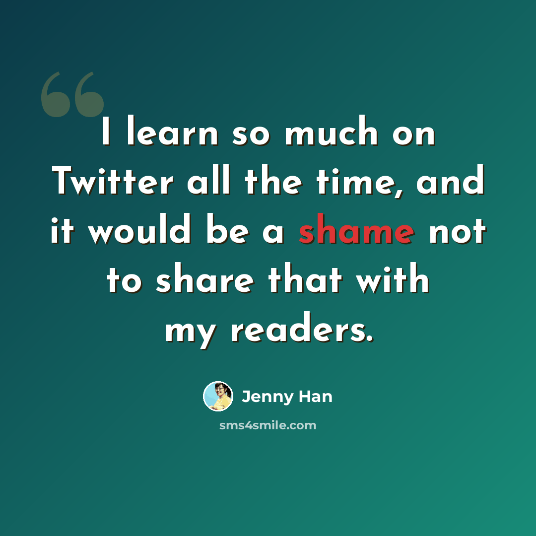 “I learn so much on Twitter all the time, and it would be a shame not to share that with my readers.” quote by Jenny Han