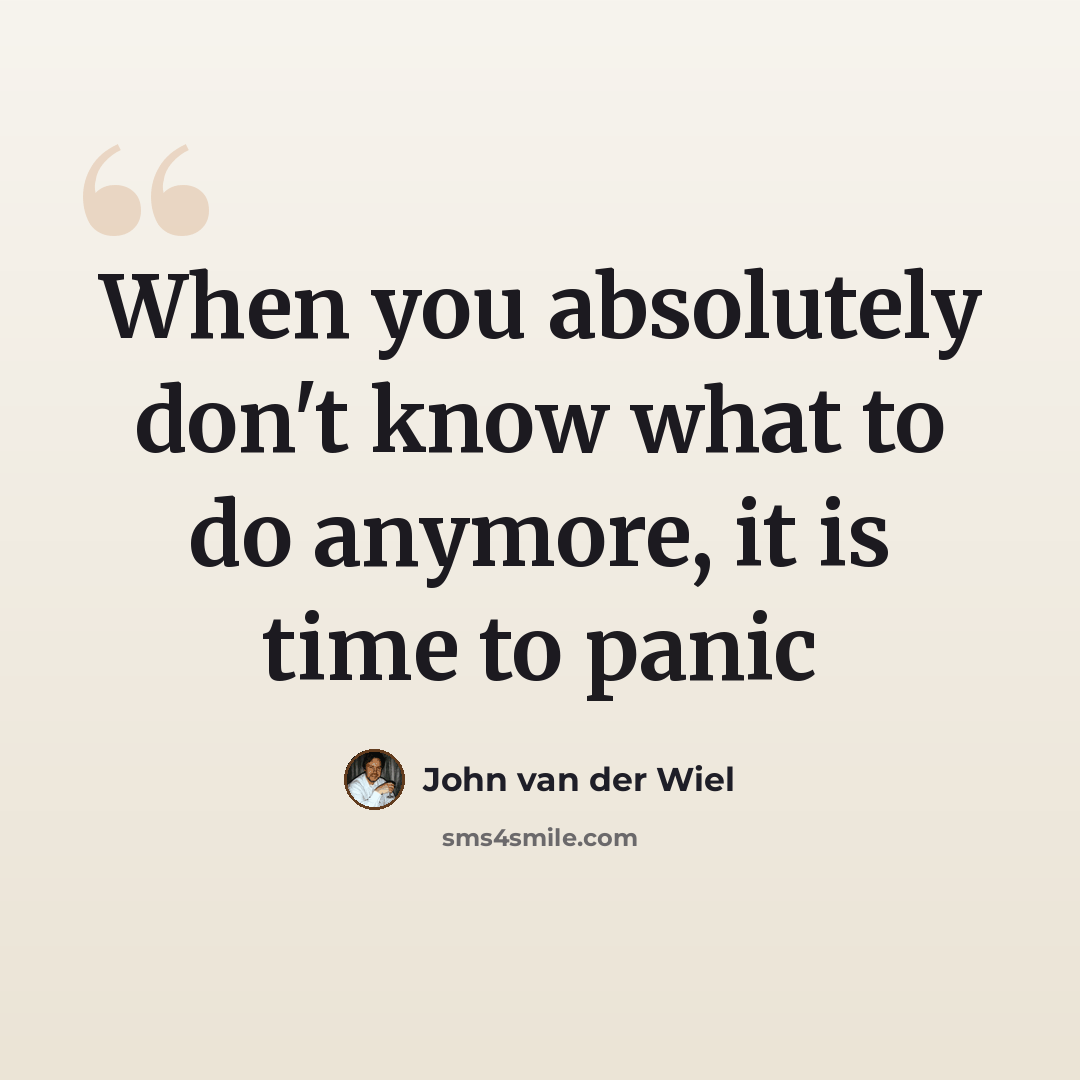 “When you absolutely don't know what to do anymore, it is time to panic” quote by John van der Wiel