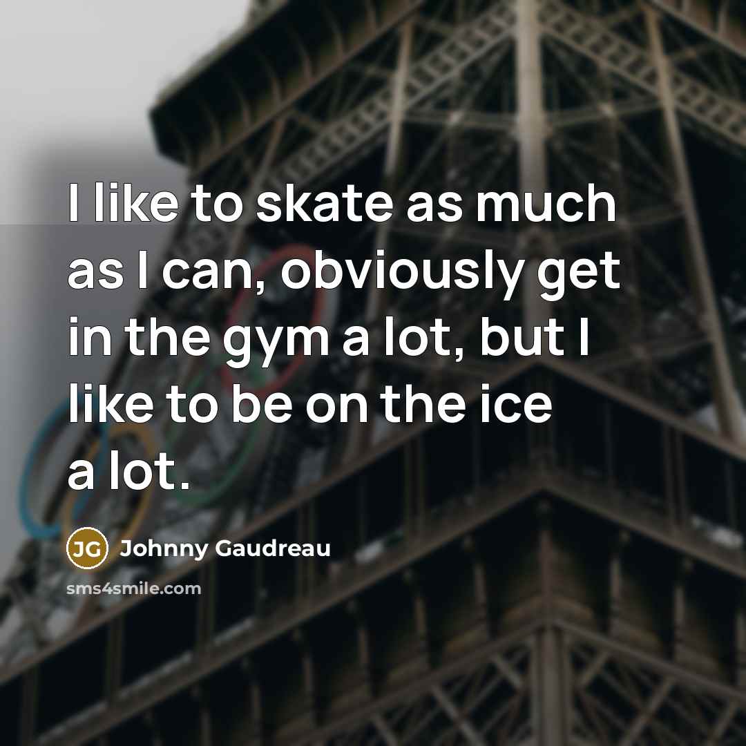 “I like to skate as much as I can, obviously get in the gym a lot, but I like to be on the ice a lot.” quote by Johnny Gaudreau