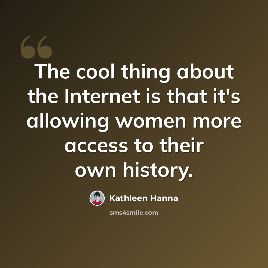 “The cool thing about the Internet is that it's allowing women more access to their own history.” quote by Kathleen Hanna