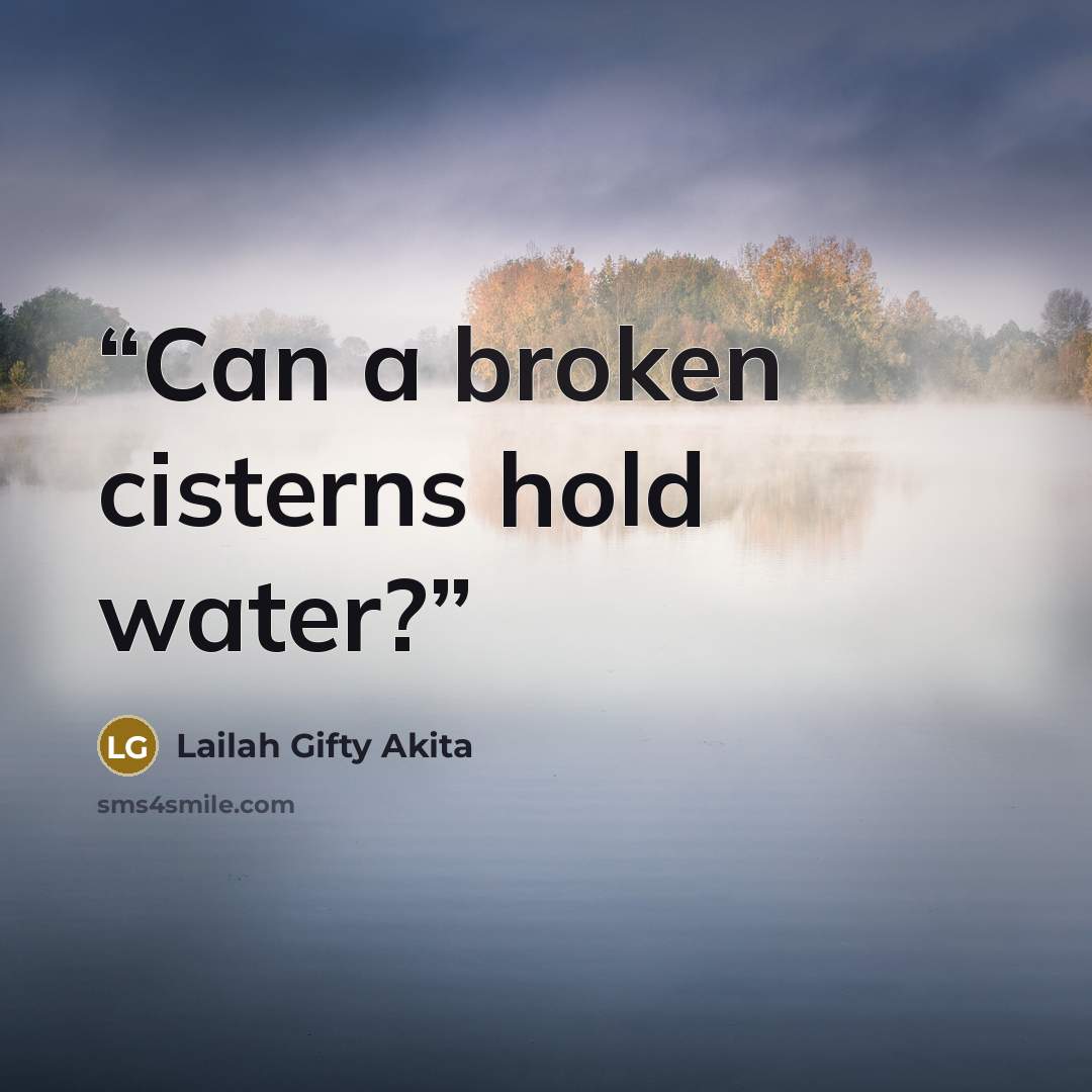 “Can a broken cisterns hold water?” quote by Lailah Gifty Akita