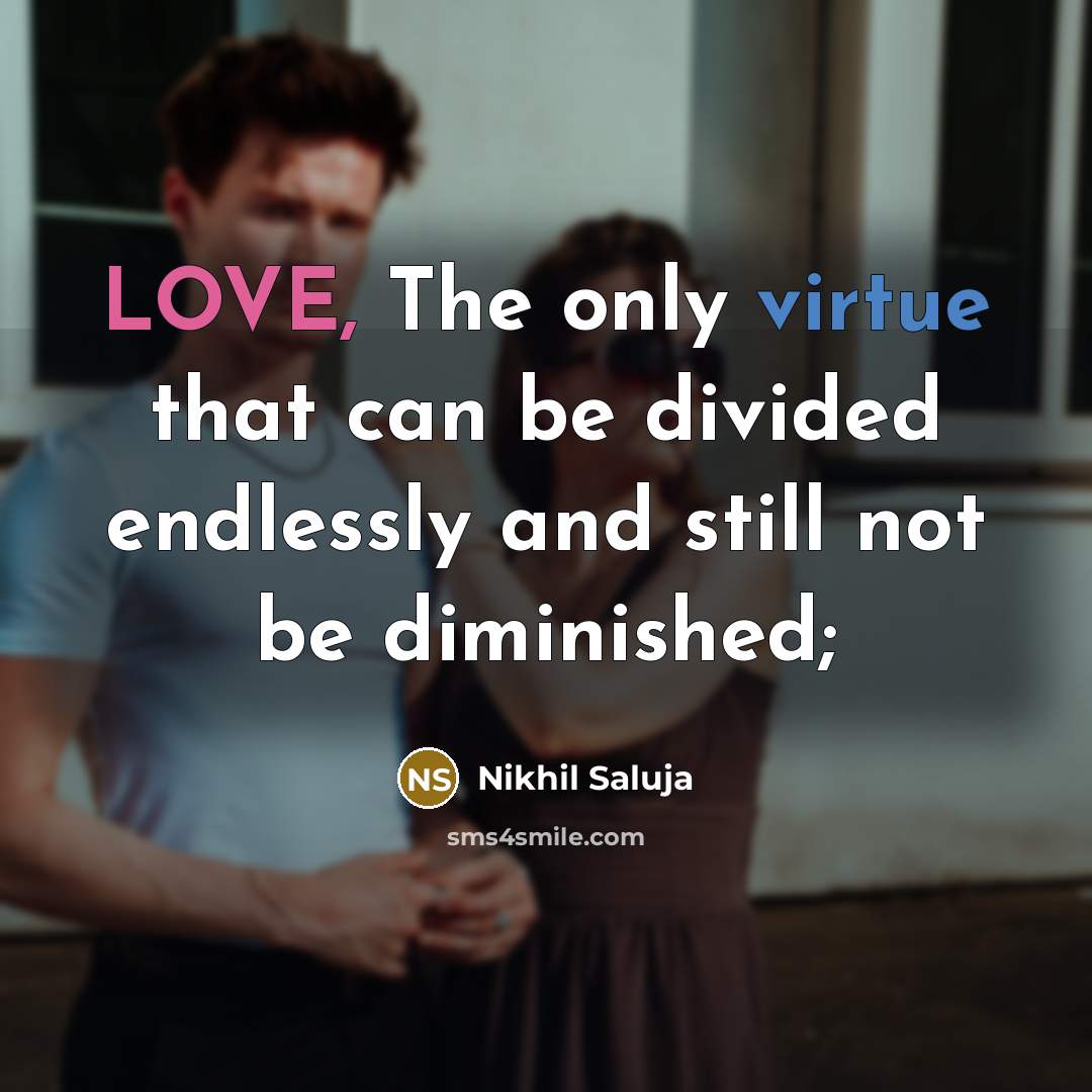 “LOVE, The only virtue that can be divided endlessly and still not be diminished;” quote by Nikhil Saluja