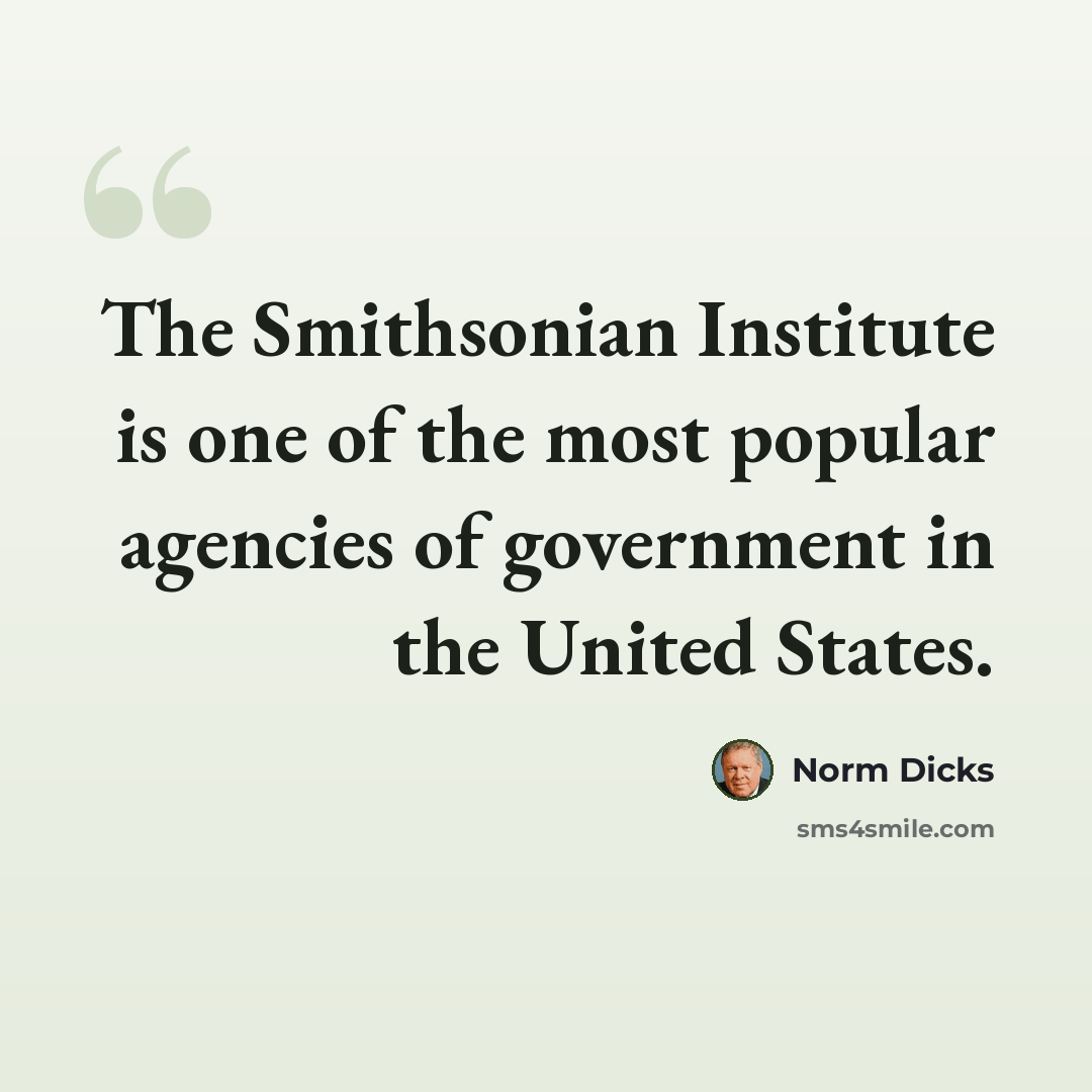 “The Smithsonian Institute is one of the most popular agencies of government in the United States.” quote by Norm Dicks