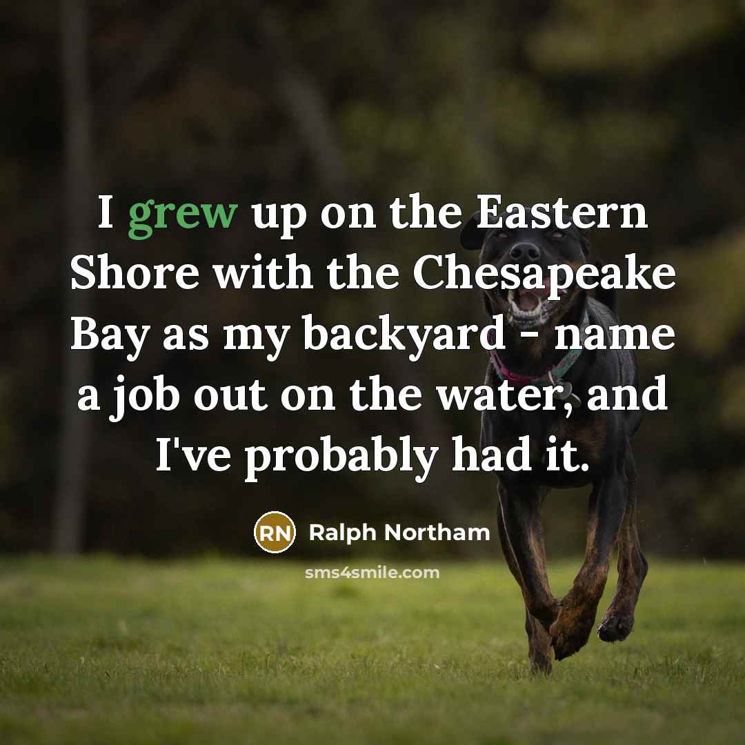 “I grew up on the Eastern Shore with the Chesapeake Bay as my backyard - name a job out on the water, and I've probably had it.” quote by Ralph Northam