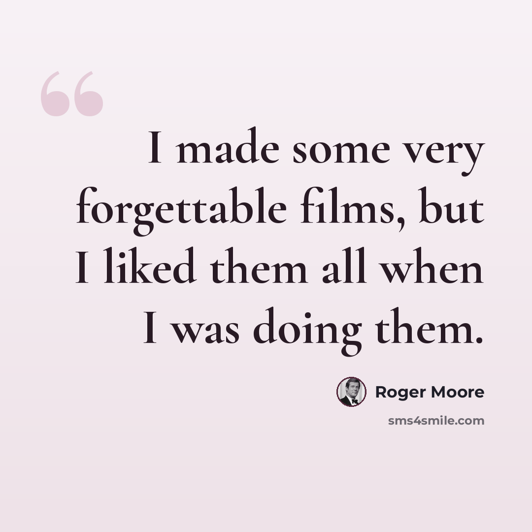 “I made some very forgettable films, but I liked them all when I was doing them.” quote by Roger Moore