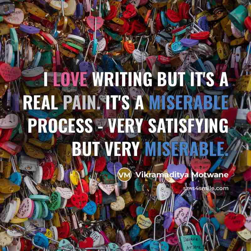“I love writing but it's a real pain. It's a miserable process - very satisfying but very miserable.” quote by Vikramaditya Motwane