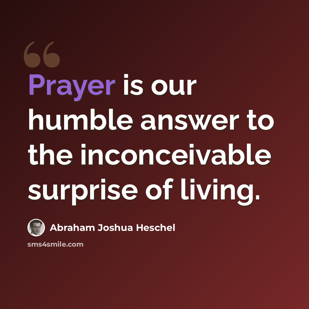 “Prayer is our humble answer to the inconceivable surprise of living.” quote by Abraham Joshua Heschel