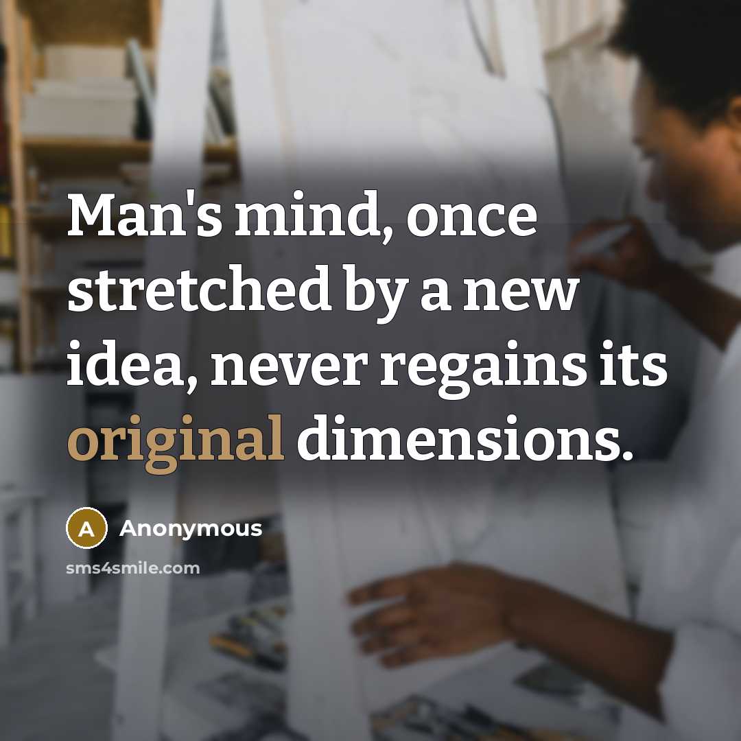 “Man's mind, once stretched by a new idea, never regains its original dimensions.” quote by Anonymous