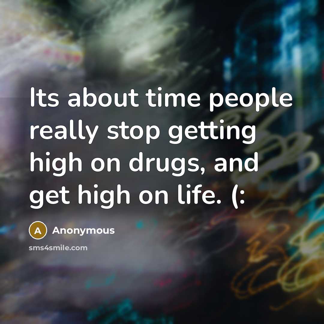 “Its about time people really stop getting high on drugs, and get high on life. (:” quote by Anonymous