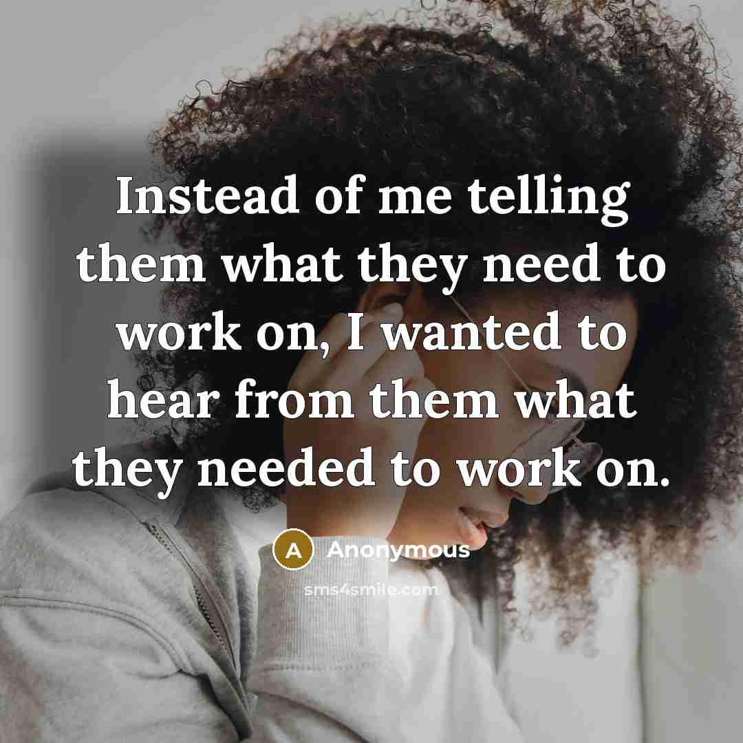 “Instead of me telling them what they need to work on, I wanted to hear from them what they needed to work on.” quote by Anonymous