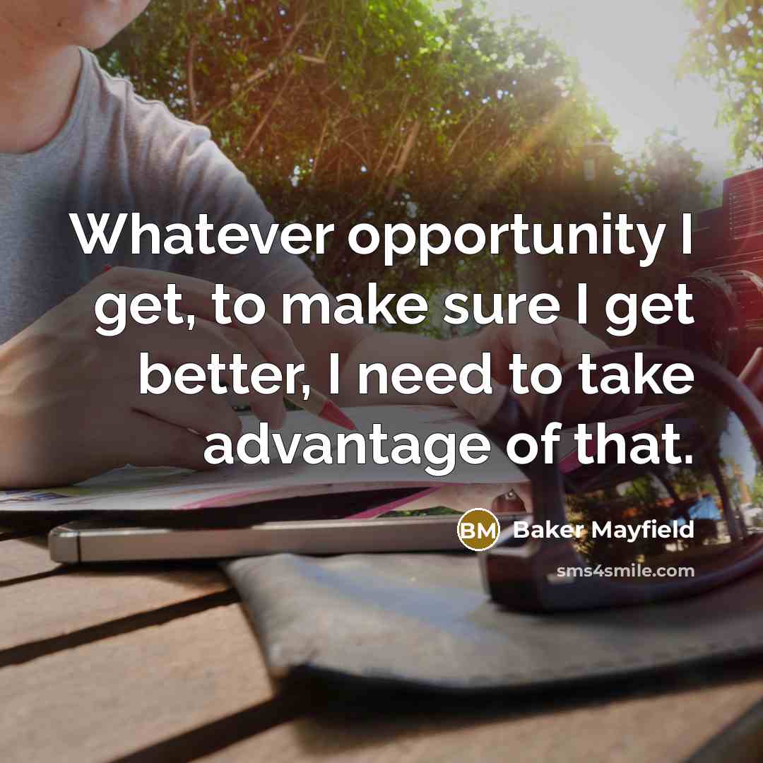 “Whatever opportunity I get, to make sure I get better, I need to take advantage of that.” quote by Baker Mayfield