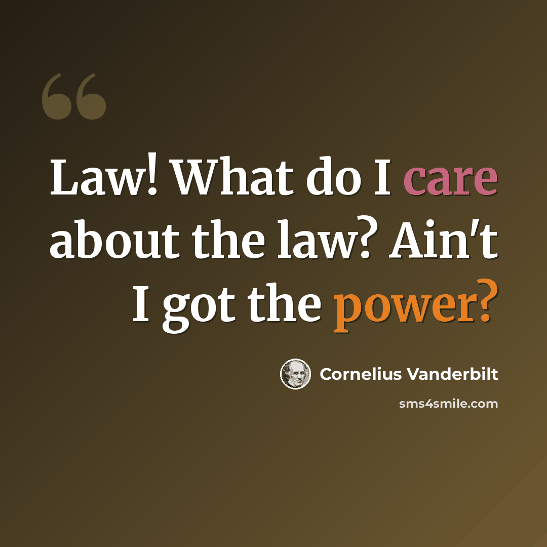“Law! What do I care about the law? Ain't I got the power?” quote by Cornelius Vanderbilt