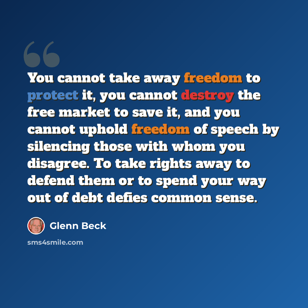 “You cannot take away freedom to protect it, you cannot destroy the free market to save it, and you cannot uphold freedom of speech by silencing those with whom you disagree. To take rights away to defend them or to spend your way out of debt defies common sense.” quote by Glenn Beck