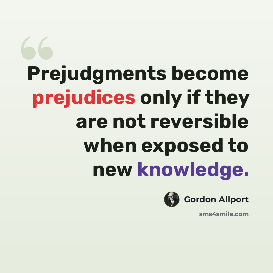 “Prejudgments become prejudices only if they are not reversible when exposed to new knowledge.” quote by Gordon Allport