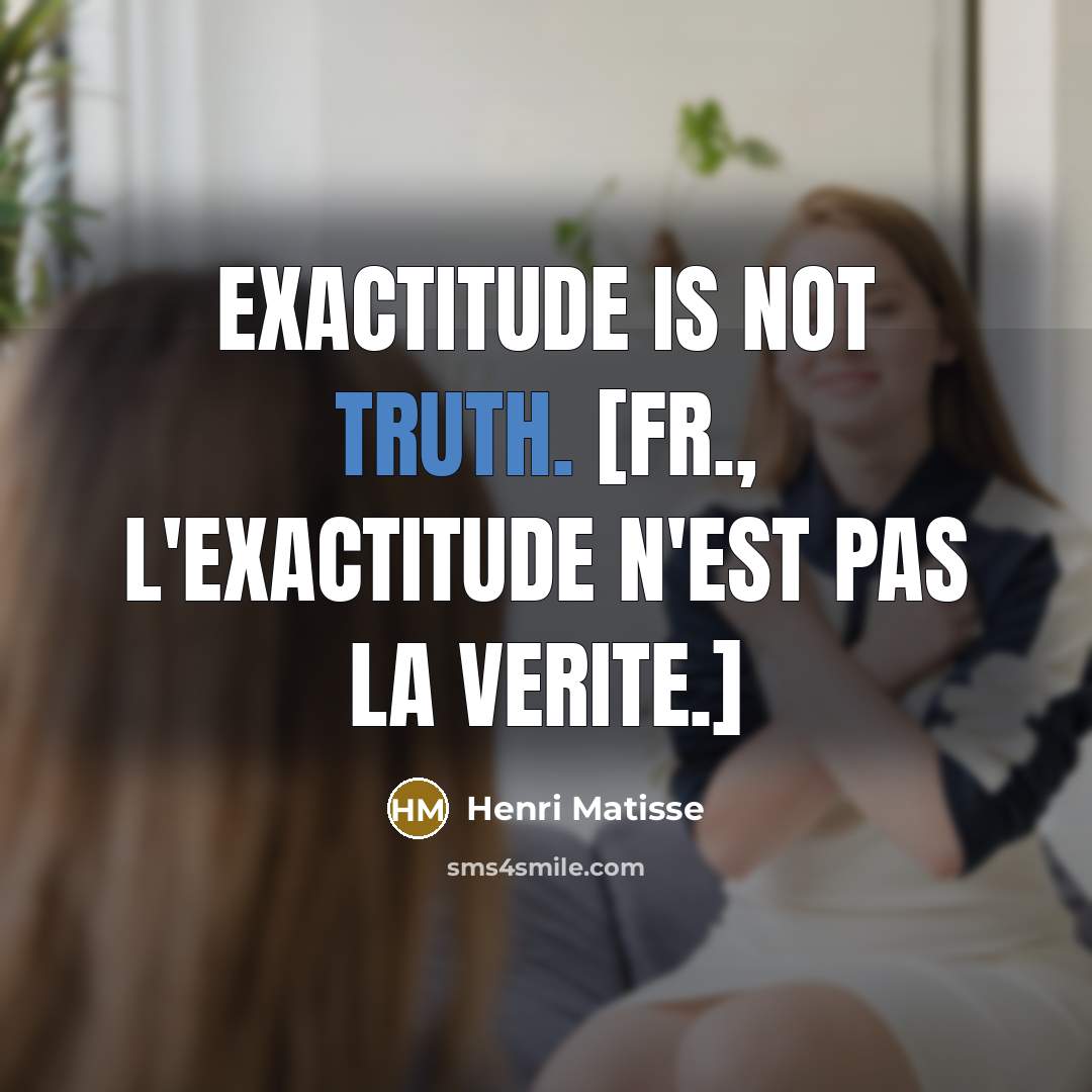 “Exactitude is not truth. [Fr., L'exactitude n'est pas la verite.]” quote by Henri Matisse