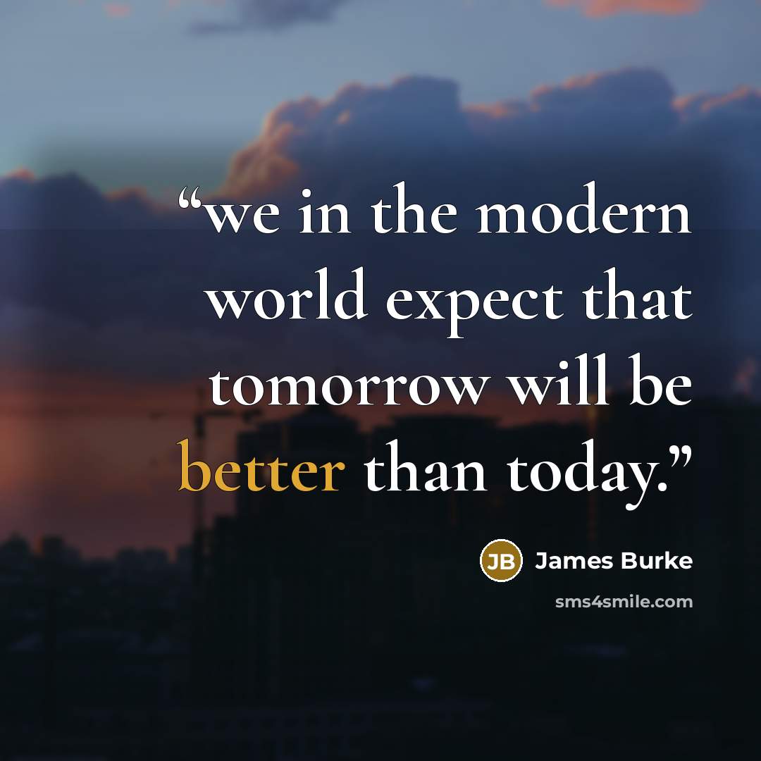 “we in the modern world expect that tomorrow will be better than today.” quote by James Burke