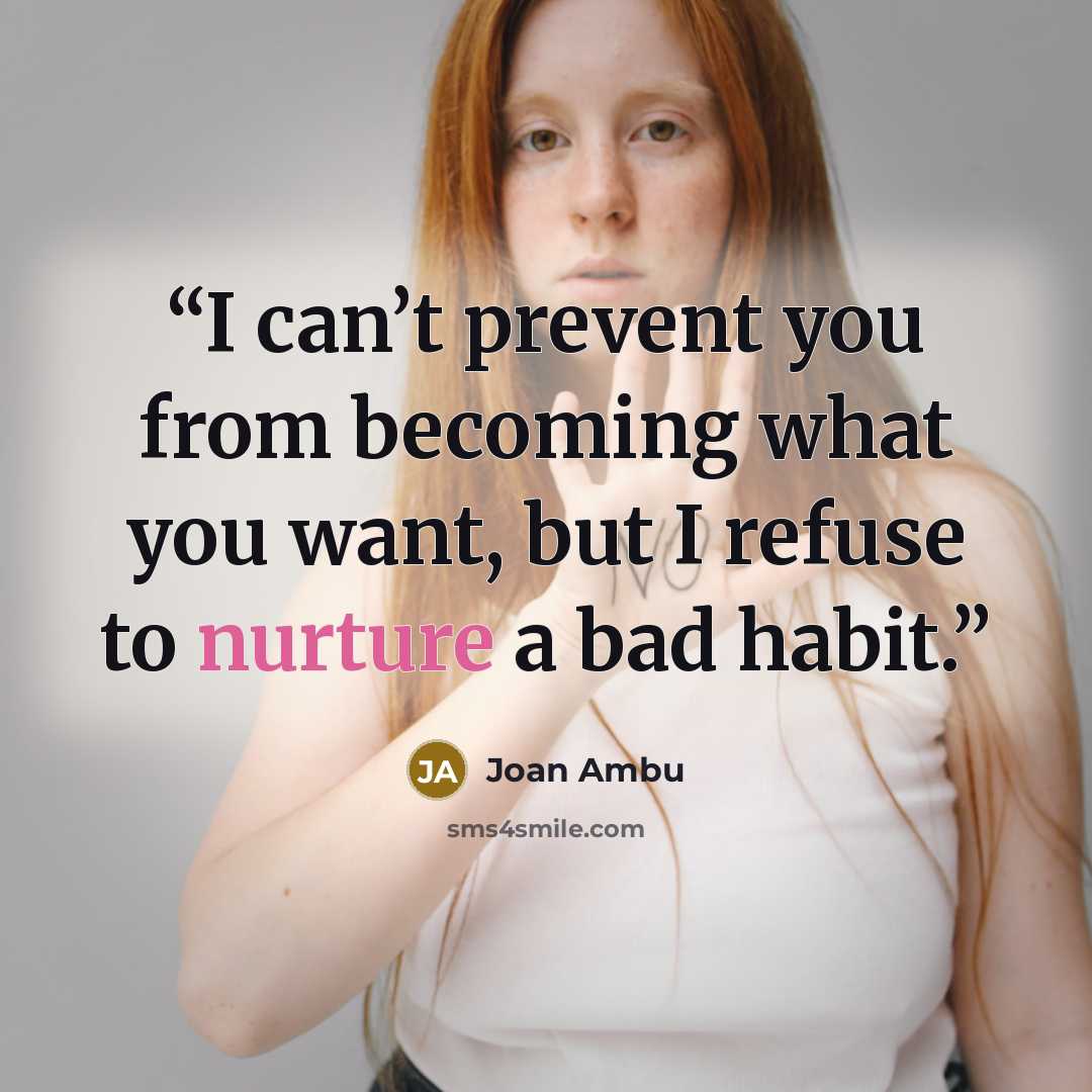 “I can’t prevent you from becoming what you want, but I refuse to nurture a bad habit.” quote by Joan Ambu
