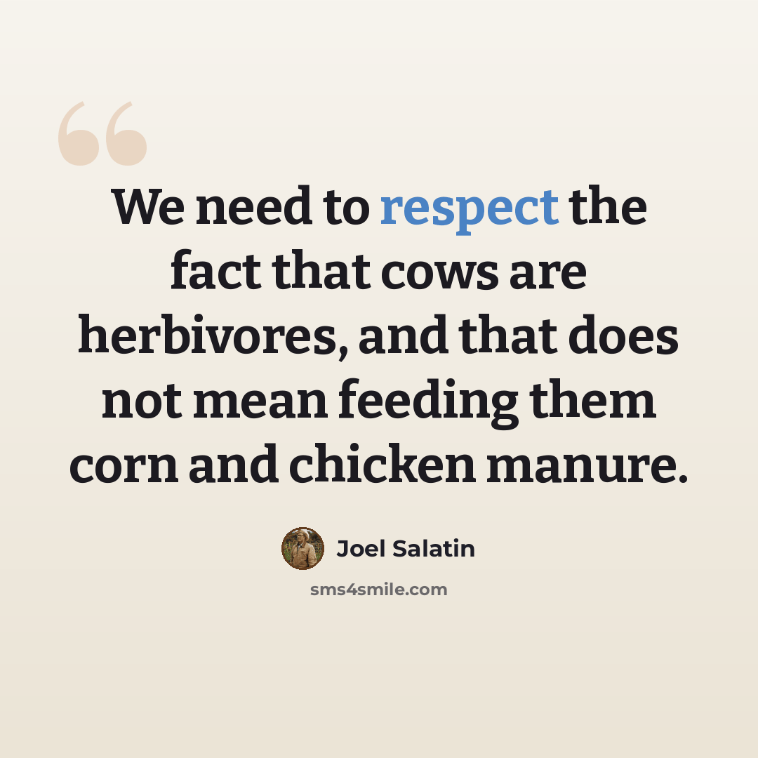 “We need to respect the fact that cows are herbivores, and that does not mean feeding them corn and chicken manure.” quote by Joel Salatin