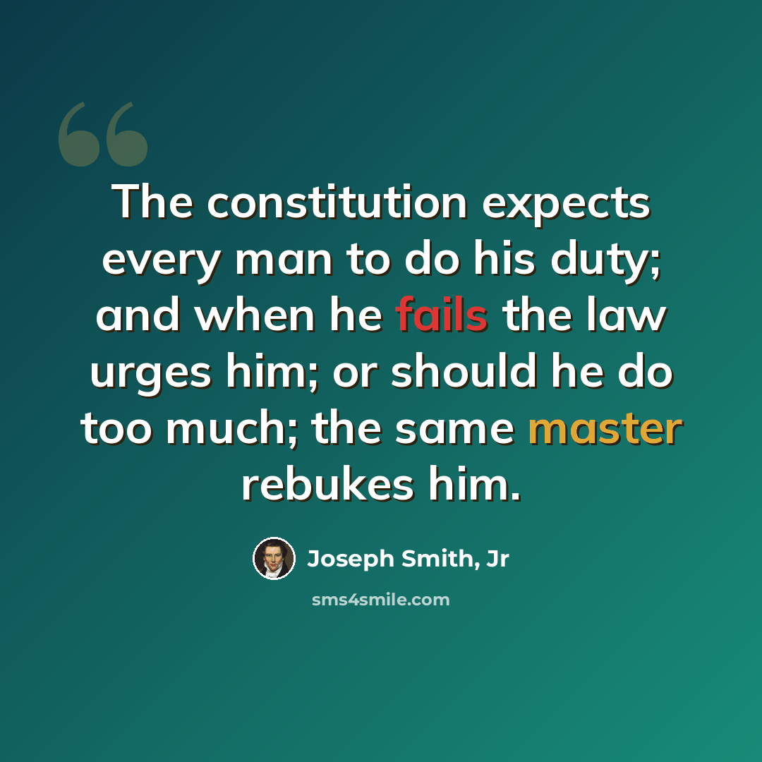 “The constitution expects every man to do his duty; and when he fails the law urges him; or should he do too much; the same master rebukes him.” quote by Joseph Smith, Jr