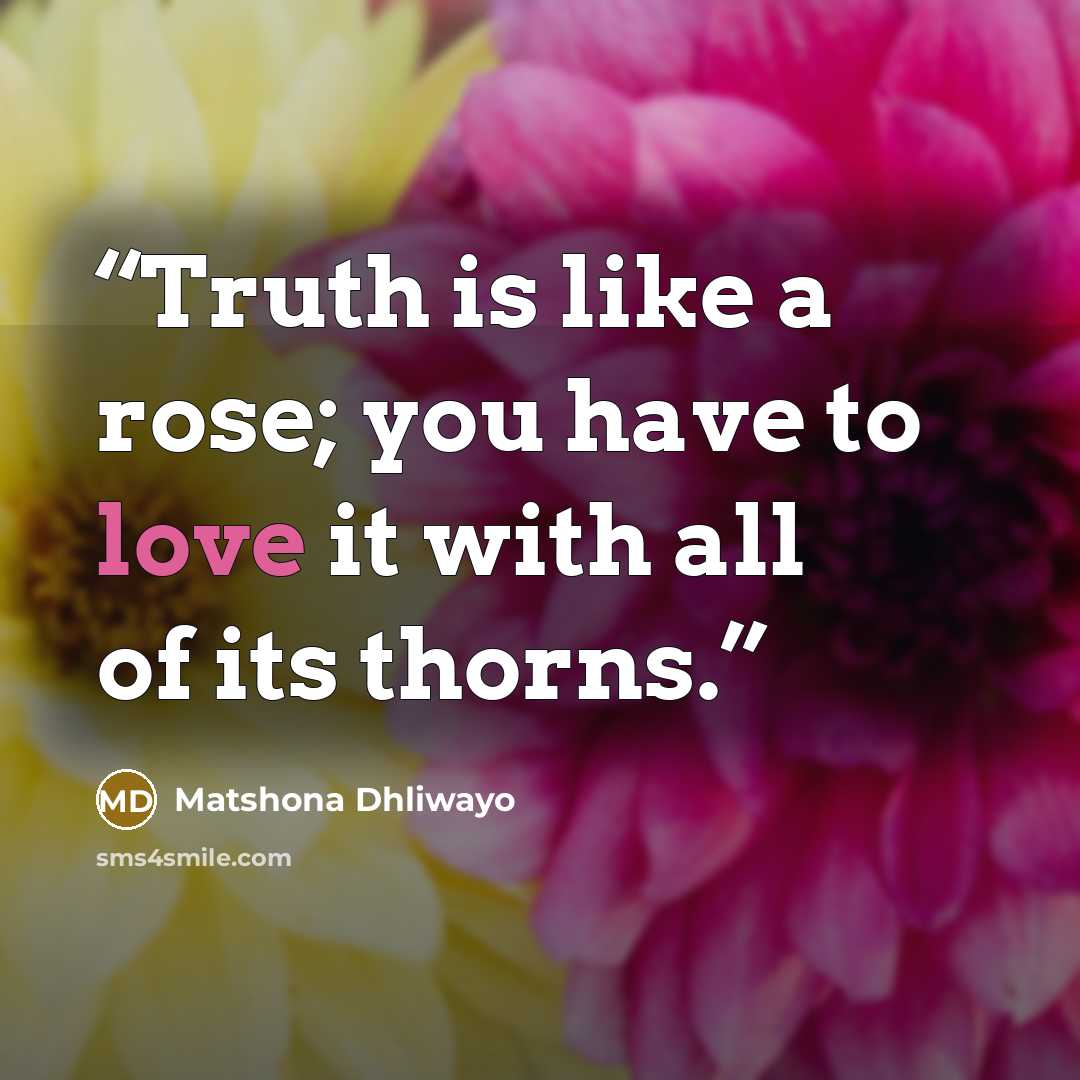 “Truth is like a rose; you have to love it with all of its thorns.” quote by Matshona Dhliwayo