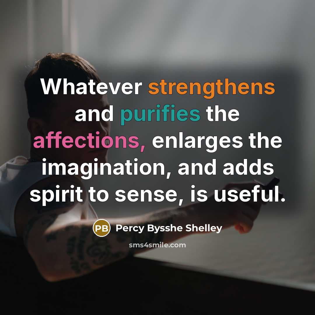 “Whatever strengthens and purifies the affections, enlarges the imagination, and adds spirit to sense, is useful.” quote by Percy Bysshe Shelley