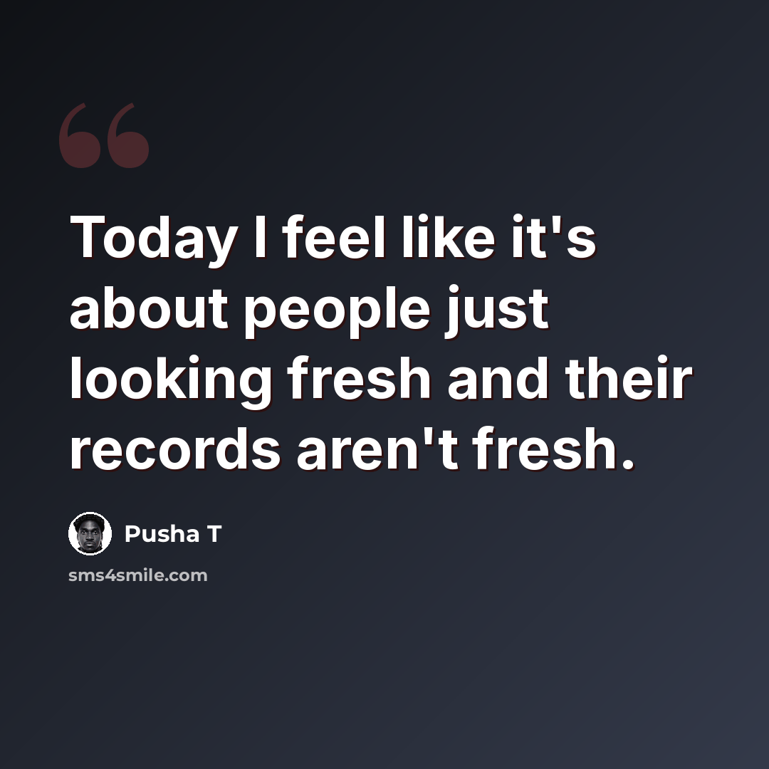 “Today I feel like it's about people just looking fresh and their records aren't fresh.” quote by Pusha T