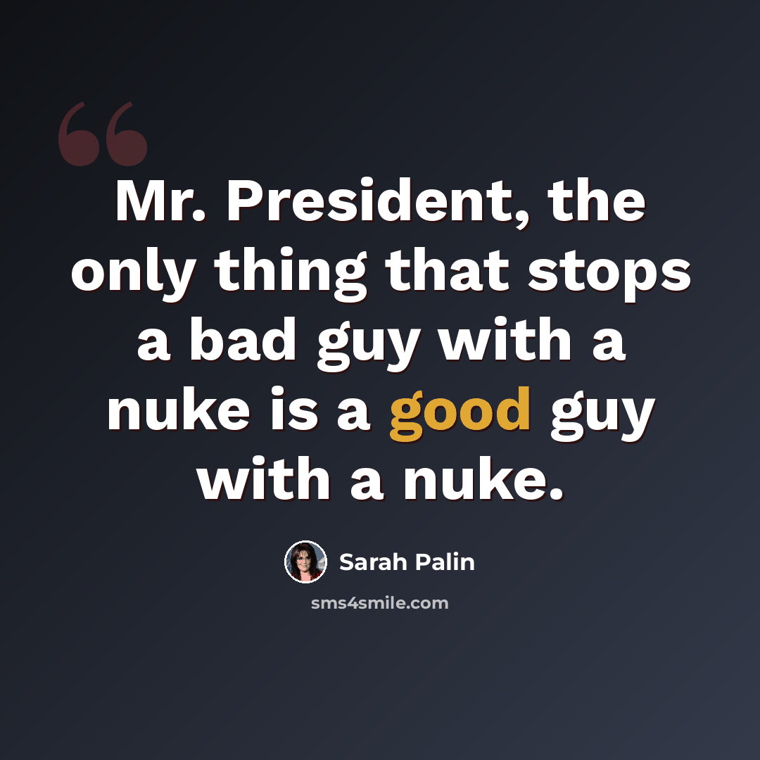 “Mr. President, the only thing that stops a bad guy with a nuke is a good guy with a nuke.” quote by Sarah Palin