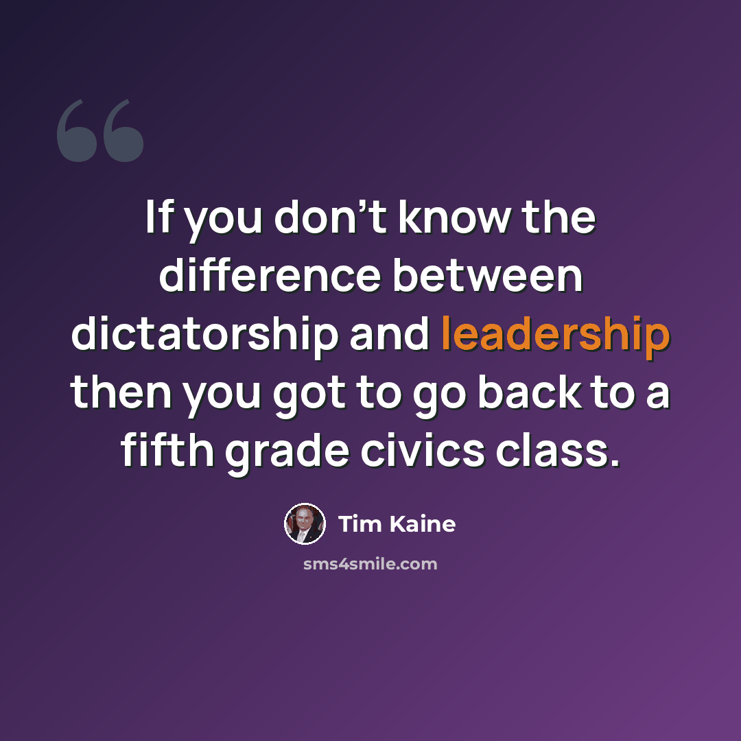 “If you don't know the difference between dictatorship and leadership then you got to go back to a fifth grade civics class.” quote by Tim Kaine