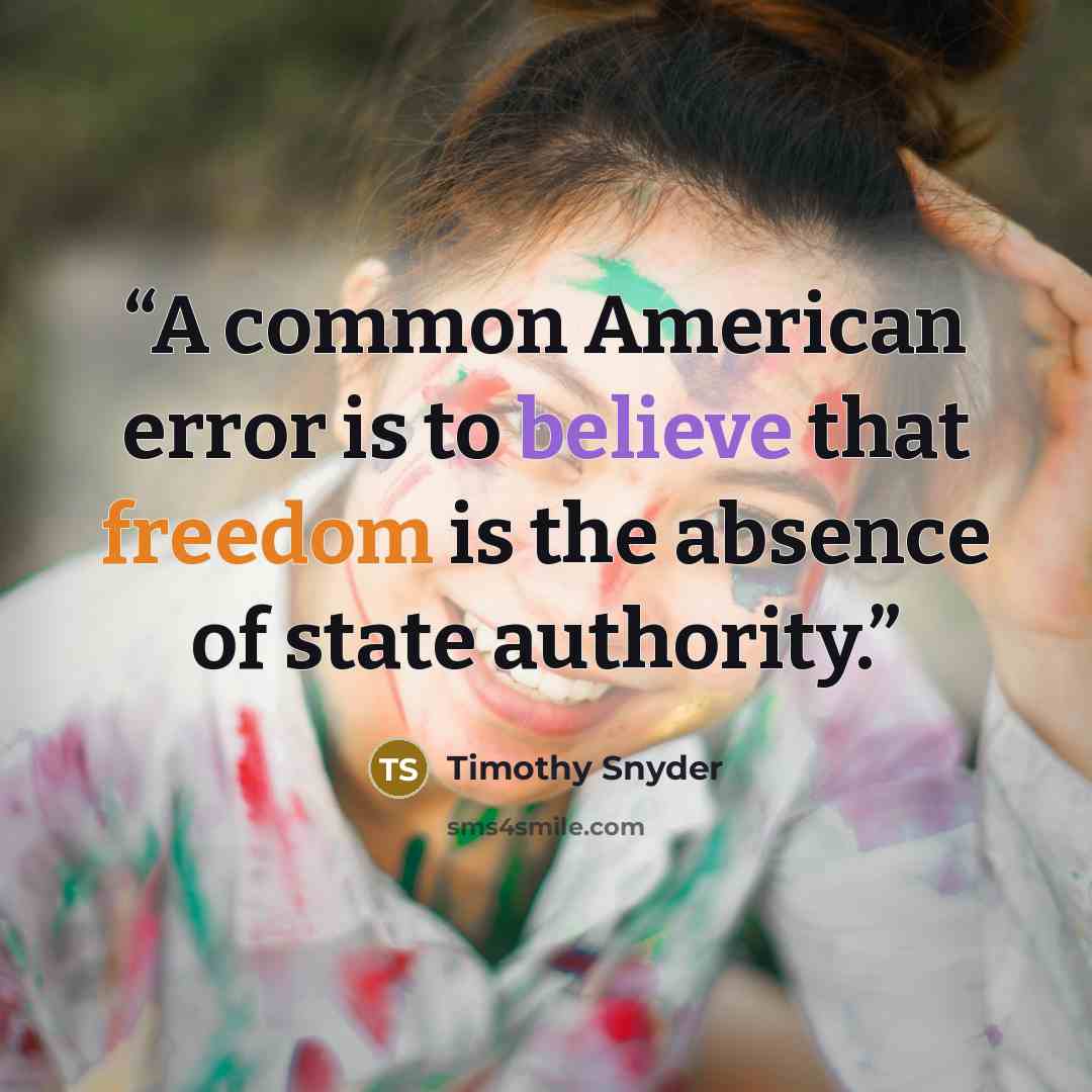 “A common American error is to believe that freedom is the absence of state authority.” quote by Timothy Snyder
