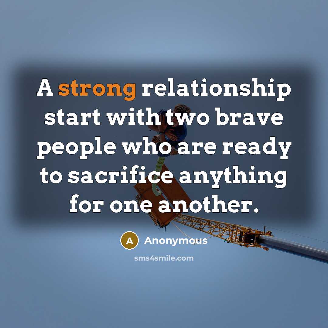 “A strong relationship start with two brave people who are ready to sacrifice anything for one another.” quote by Anonymous