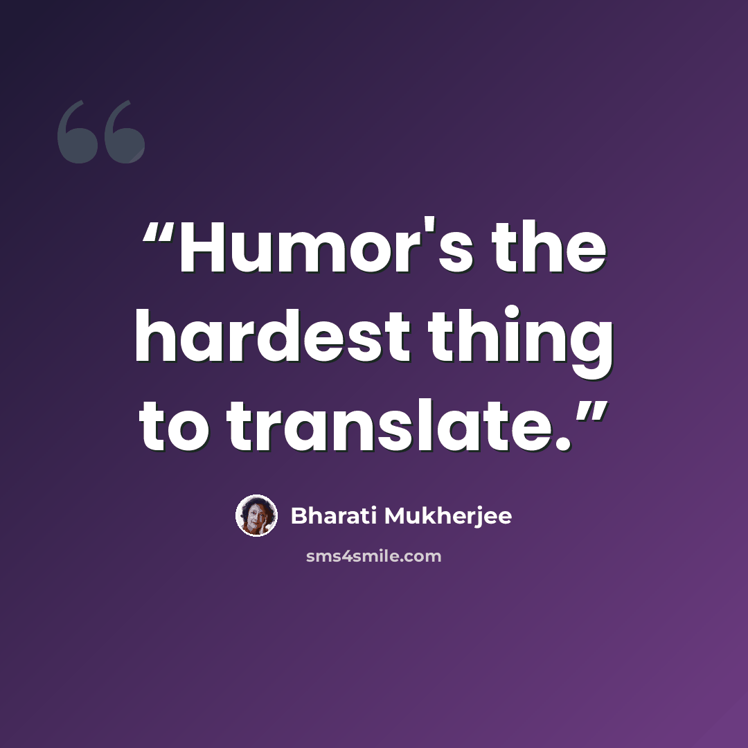 “Humor's the hardest thing to translate.” quote by bharati mukherjee