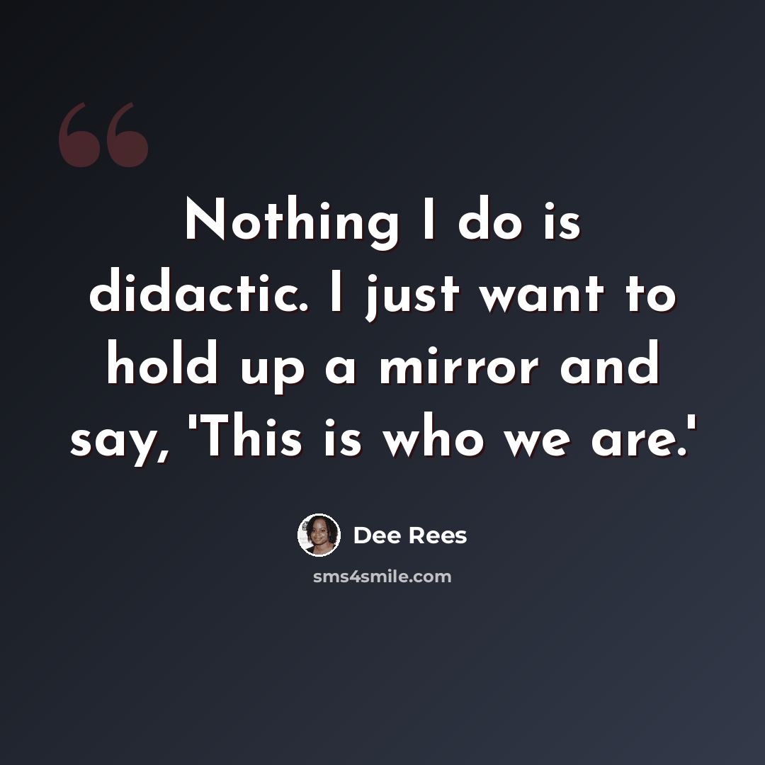 “Nothing I do is didactic. I just want to hold up a mirror and say, 'This is who we are.'” quote by Dee Rees
