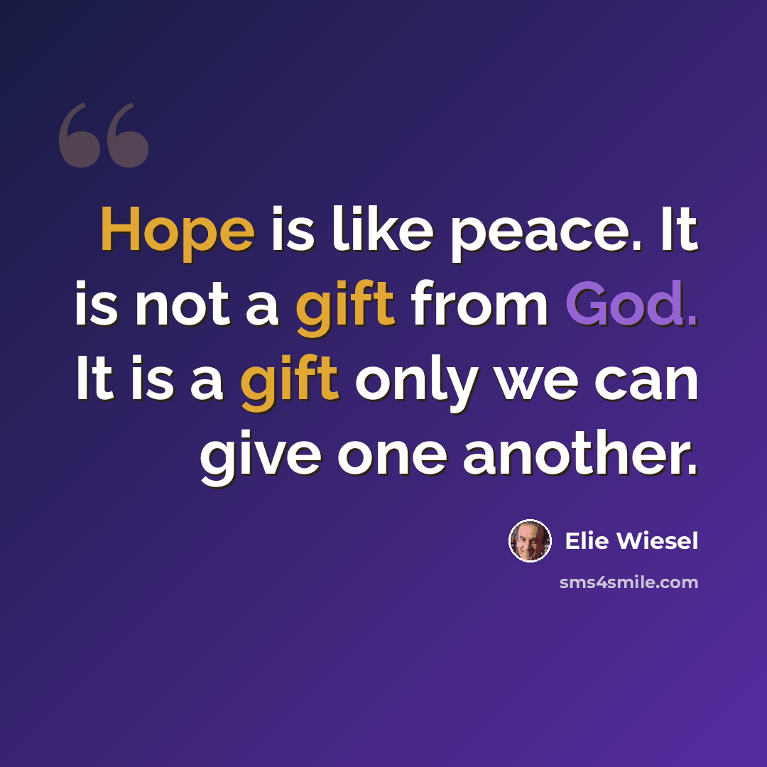 “Hope is like peace. It is not a gift from God. It is a gift only we can give one another.” quote by Elie Wiesel